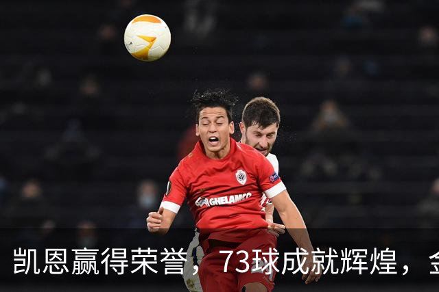 凯恩赢得荣誉，73球成就辉煌，金球奖悬念重重