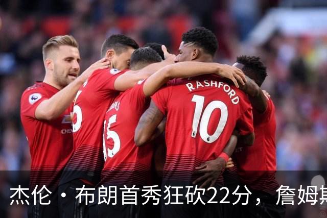 杰伦·布朗首秀狂砍22分，詹姆斯点赞惊艳表现